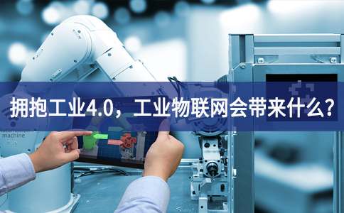 擁抱工業(yè)4.0，工業(yè)物聯(lián)網(wǎng)會帶來什么？