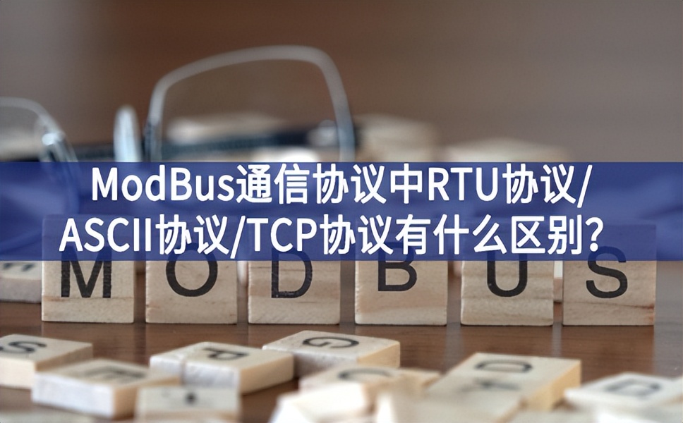ModBus通信協(xié)議中RTU協(xié)議/ASCII協(xié)議/TCP協(xié)議有什么區(qū)別？