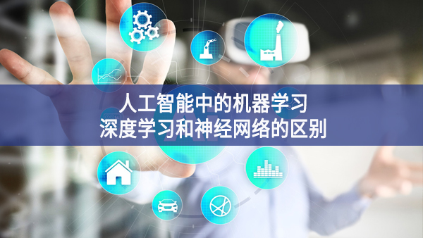 人工智能中的機(jī)器學(xué)習(xí)、深度學(xué)習(xí)和神經(jīng)網(wǎng)絡(luò)的區(qū)別