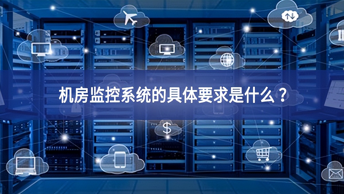 機房監(jiān)控系統(tǒng)的具體要求是什么 ？