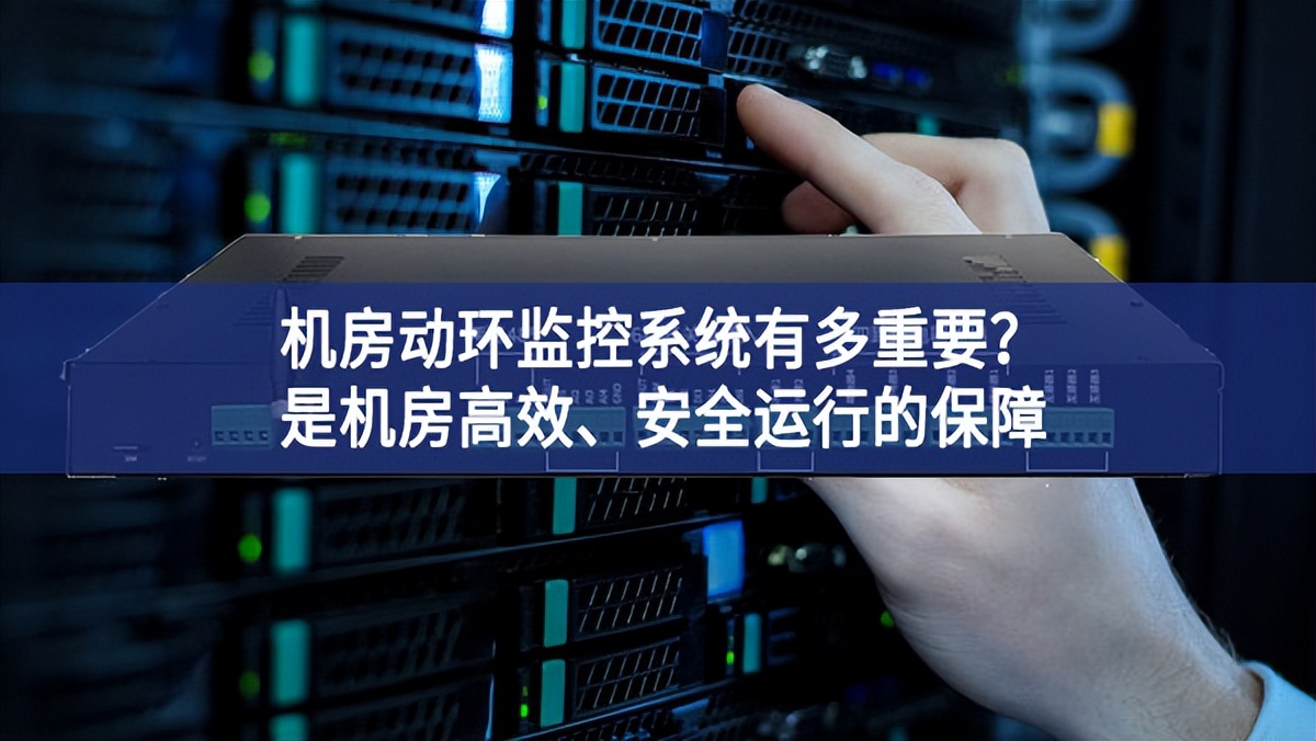 機房動環(huán)監(jiān)控系統(tǒng)有多重要？是機房高效、安全運行的保障