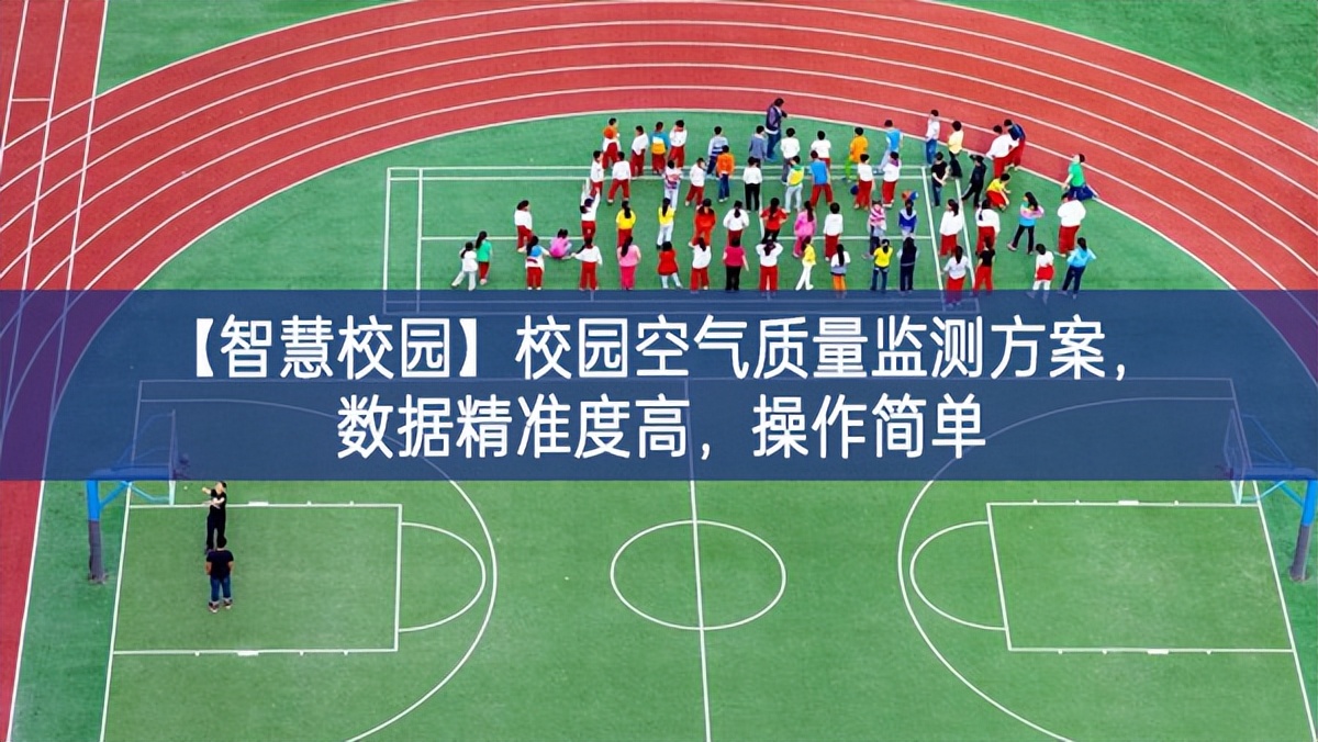 【智慧校園】校園空氣質(zhì)量監(jiān)測(cè)方案，數(shù)據(jù)精準(zhǔn)度高，操作簡(jiǎn)單