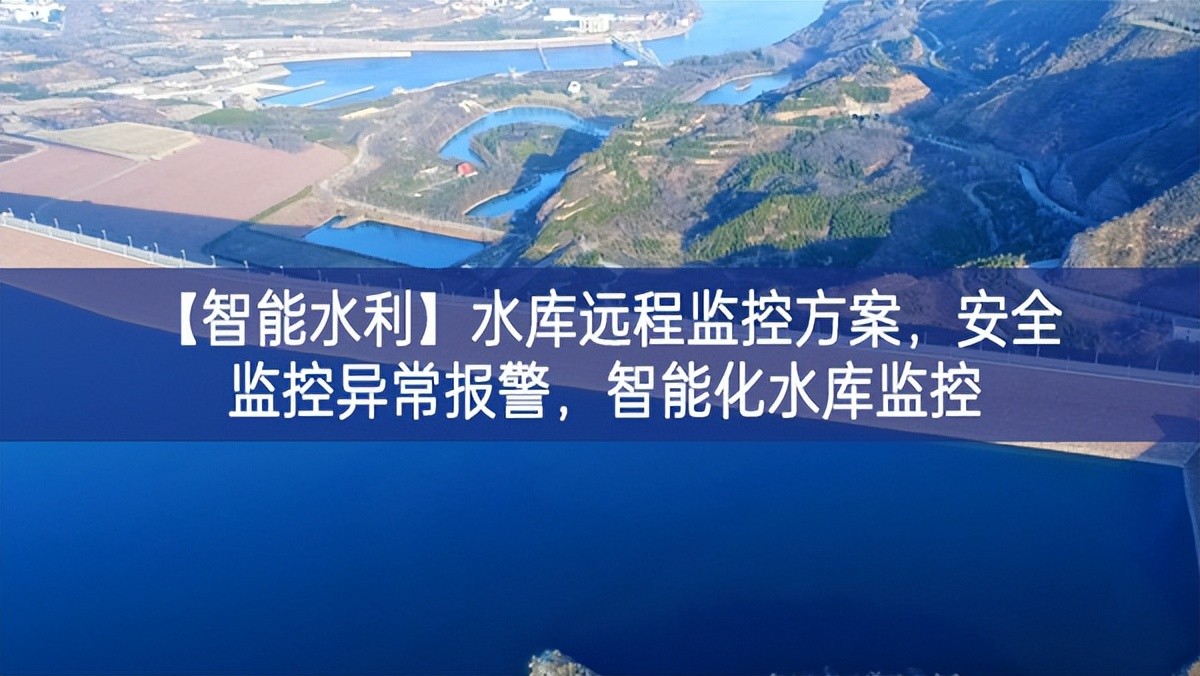 【智能水利】水庫遠程監(jiān)控方案，安全監(jiān)控異常報警，智能化水庫監(jiān)控