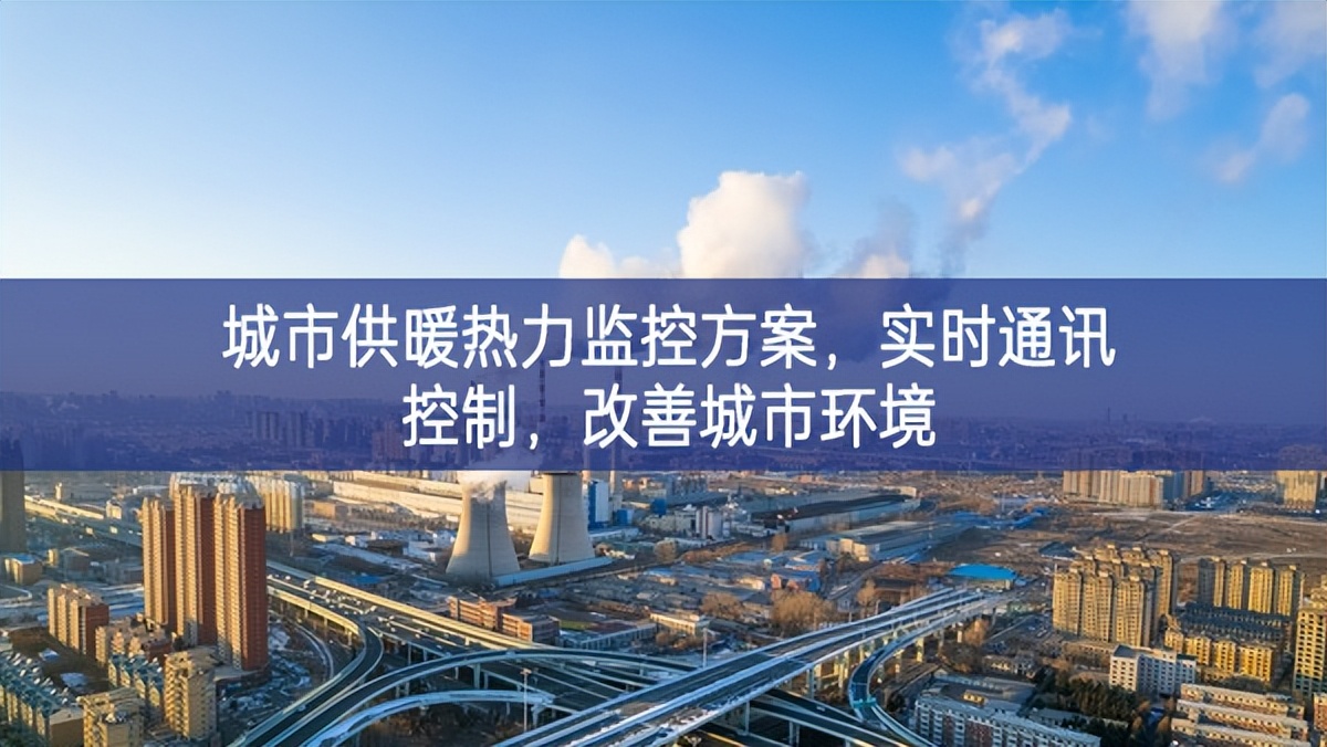 　城市供暖熱力監(jiān)控方案，實(shí)時(shí)通訊控制，改善城市環(huán)境