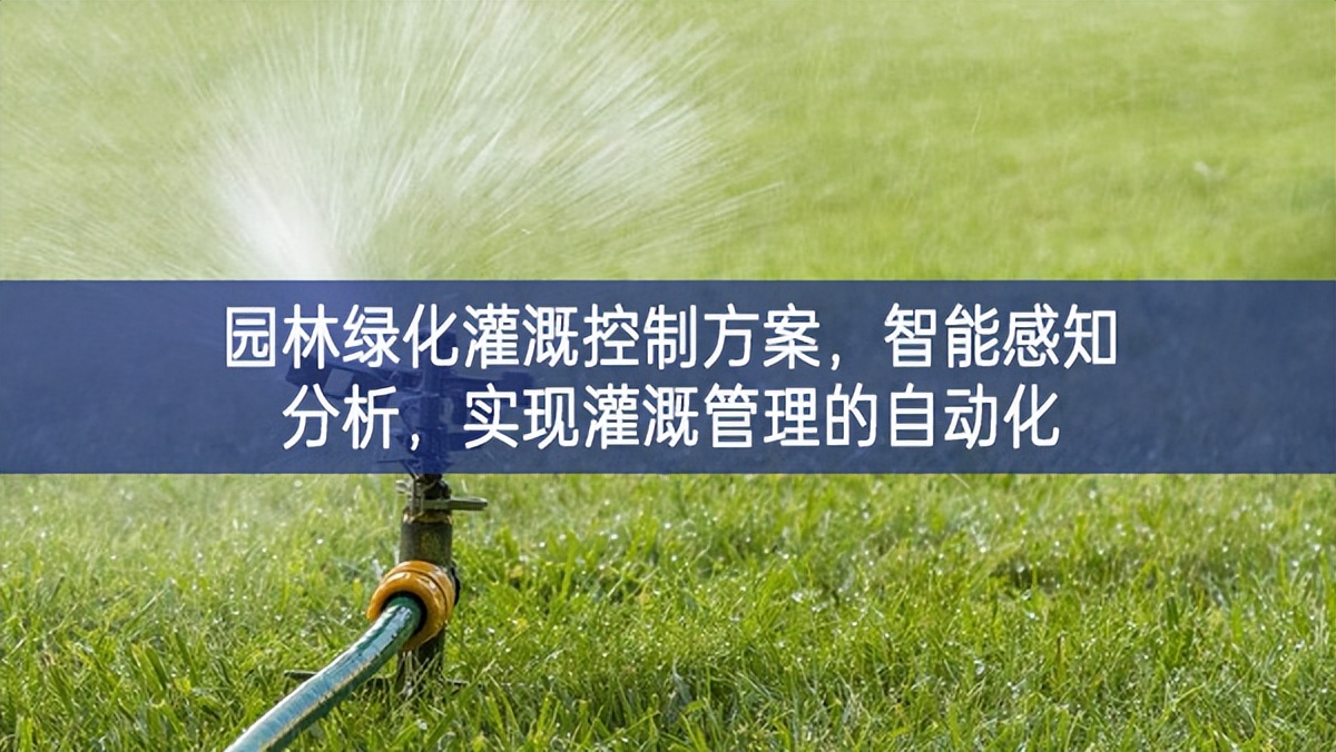 園林綠化灌溉控制方案，智能感知分析，實現(xiàn)灌溉管理的自動化
