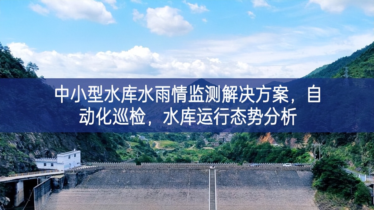 中小型水庫水雨情監(jiān)測解決方案，自動(dòng)化巡檢，水庫運(yùn)行態(tài)勢分析