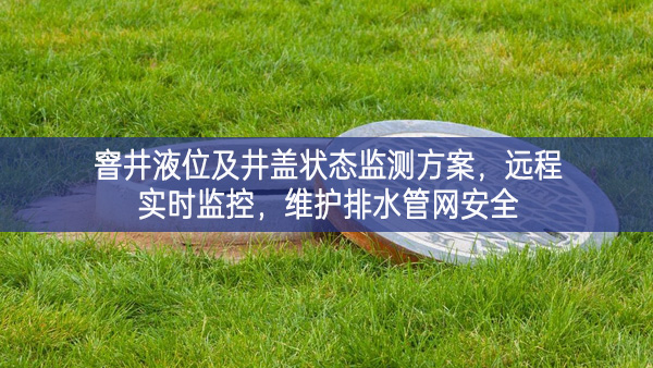 窨井液位及井蓋狀態(tài)監(jiān)測方案，遠程實時監(jiān)控，維護排水管網(wǎng)安全