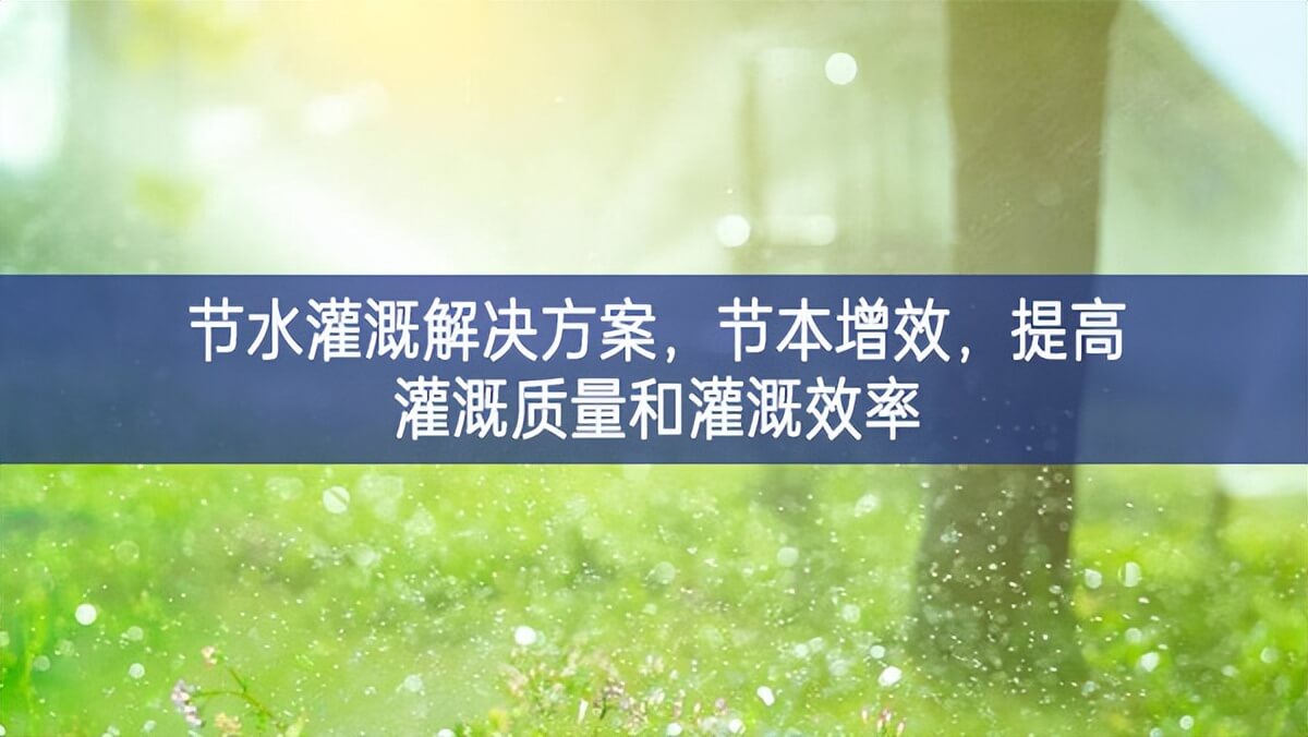 節(jié)水灌溉解決方案，節(jié)本增效，提高灌溉質(zhì)量和灌溉效率