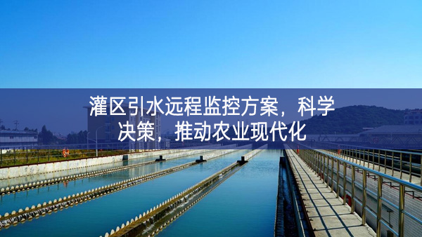 灌區(qū)引水遠(yuǎn)程監(jiān)控方案，科學(xué)決策，推動(dòng)農(nóng)業(yè)現(xiàn)代化