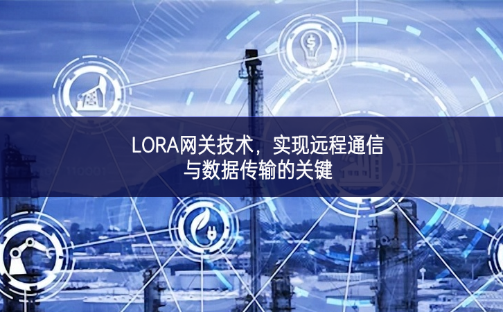 LORA網(wǎng)關(guān)技術(shù)，實(shí)現(xiàn)遠(yuǎn)程通信與數(shù)據(jù)傳輸?shù)年P(guān)鍵