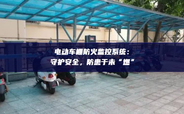 電動車棚防火監(jiān)控系統(tǒng)：守護安全，防患于未“燃”