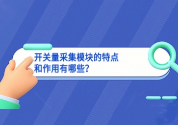 開關(guān)量采集模塊的特點(diǎn)和作用有哪些？