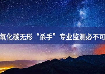 一氧化碳無形“殺手”，專業(yè)監(jiān)測必不可少