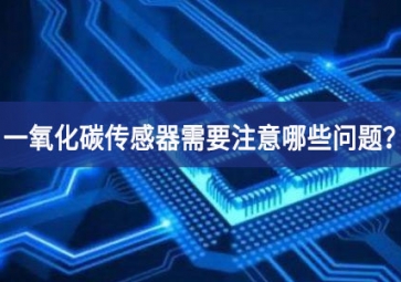 一氧化碳傳感器使用時(shí)，需要注意哪些問(wèn)題？