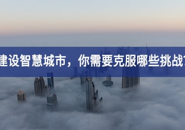 建設智慧城市的當下，你需要克服哪些挑戰(zhàn)？