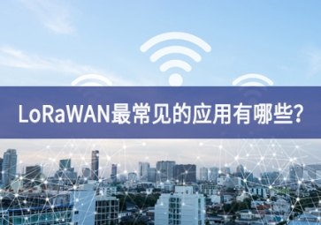 LoRaWAN最常見(jiàn)的應(yīng)用有哪些？