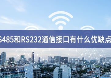  RS485和RS232串口通信接口有什么優(yōu)缺點？