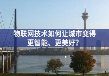 物聯(lián)網(wǎng)技術(shù)如何讓城市變得更智能、更美好？
