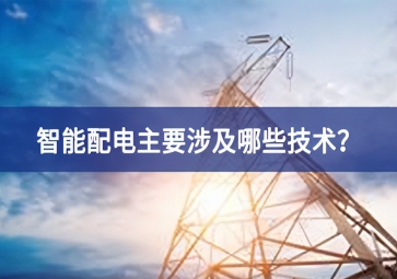 智能配電主要涉及哪些技術(shù)？