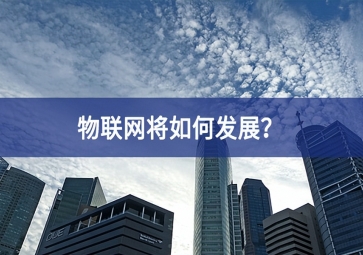 物聯(lián)網(wǎng)將如何發(fā)展？