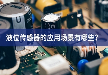 液位傳感器的應(yīng)用場景有哪些？
