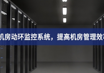 機房動環(huán)監(jiān)控系統(tǒng)，提高機房管理效率，降低運維成本