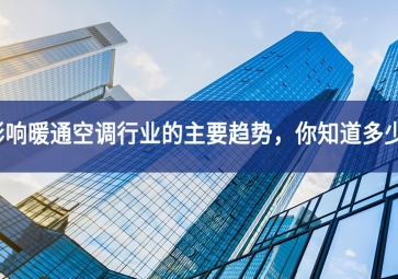 影響暖通空調(diào)行業(yè)的主要趨勢，你知道多少？