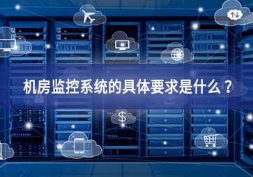 機房監(jiān)控系統(tǒng)的具體要求是什么 ？