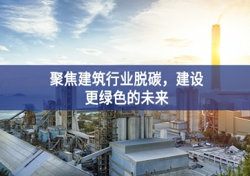 聚焦建筑行業(yè)脫碳，建設(shè)更綠色的未來