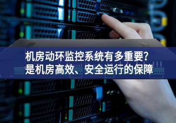 機房動環(huán)監(jiān)控系統(tǒng)有多重要？是機房高效、安全運行的保障
