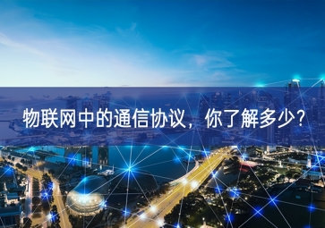 物聯(lián)網(wǎng)中的通信協(xié)議，你了解多少？