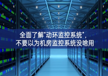 全面了解“動環(huán)監(jiān)控系統(tǒng)”，不要以為機房監(jiān)控系統(tǒng)沒啥用