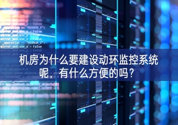 機(jī)房為什么要建設(shè)動(dòng)環(huán)監(jiān)控系統(tǒng)呢，有什么方便的嗎？