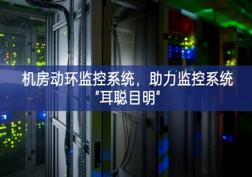 機(jī)房動(dòng)環(huán)監(jiān)控系統(tǒng)，助力監(jiān)控系統(tǒng)"耳聰目明"