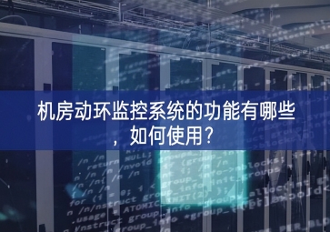 機房動環(huán)監(jiān)控系統(tǒng)的功能有哪些，如何使用？