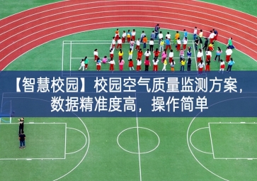 「智慧校園」校園空氣質(zhì)量監(jiān)測方案，數(shù)據(jù)精準(zhǔn)度高，操作簡單
