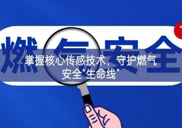 掌握核心傳感技術(shù)，守護燃氣安全“生命線”