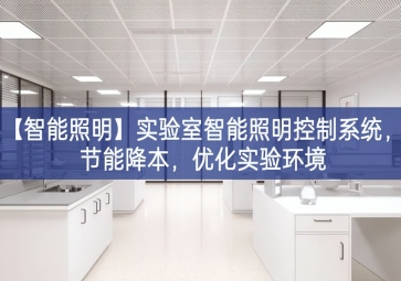 「智能照明」實驗室智能照明控制系統(tǒng)，節(jié)能降本，優(yōu)化實驗環(huán)境