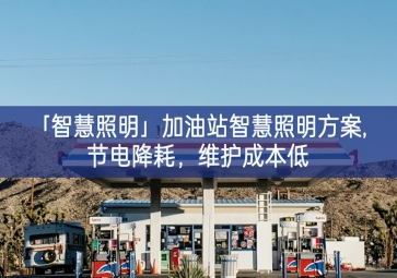「智慧照明」加油站智慧照明方案,節(jié)電降耗，維護(hù)成本低