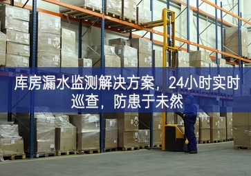 「智慧倉儲(chǔ)」庫房漏水監(jiān)測解決方案，24小時(shí)實(shí)時(shí)巡查，防患于未然
