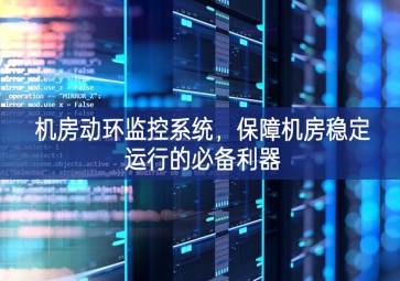 機(jī)房動環(huán)監(jiān)控系統(tǒng)，保障機(jī)房穩(wěn)定運(yùn)行的必備利器