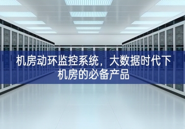 機(jī)房動環(huán)監(jiān)控系統(tǒng)，大數(shù)據(jù)時(shí)代下機(jī)房的必備產(chǎn)品