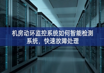 機房動環(huán)監(jiān)控系統(tǒng)如何智能檢測系統(tǒng)，快速故障處理