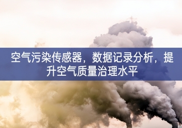空氣污染傳感器，數(shù)據(jù)記錄分析，提升空氣質(zhì)量治理水平