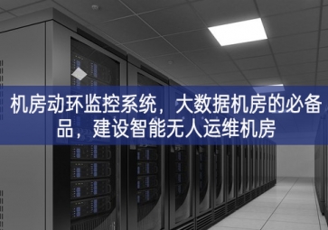 機(jī)房動(dòng)環(huán)監(jiān)控系統(tǒng)，大數(shù)據(jù)機(jī)房的必備品，建設(shè)智能無人運(yùn)維機(jī)房