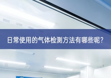 日常使用的氣體檢測方法有哪些呢？