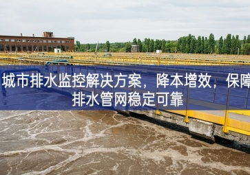 「智慧水務(wù)」 城市排水監(jiān)控解決方案，降本增效，保障排水管網(wǎng)穩(wěn)定可靠