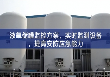 「智慧安防」液氧儲罐監(jiān)控方案，實(shí)時(shí)監(jiān)測設(shè)備，提高安防應(yīng)急能力
