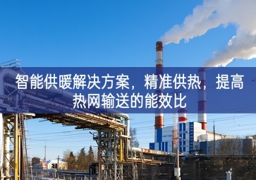 「智慧城市」智能供暖解決方案，精準(zhǔn)供熱，提高熱網(wǎng)輸送的能效比