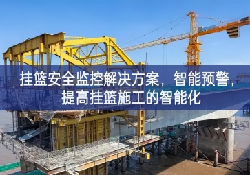 「智慧工地」掛籃安全監(jiān)控解決方案，智能預(yù)警，提高掛籃施工的智能化